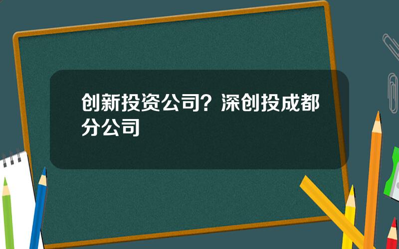 创新投资公司？深创投成都分公司