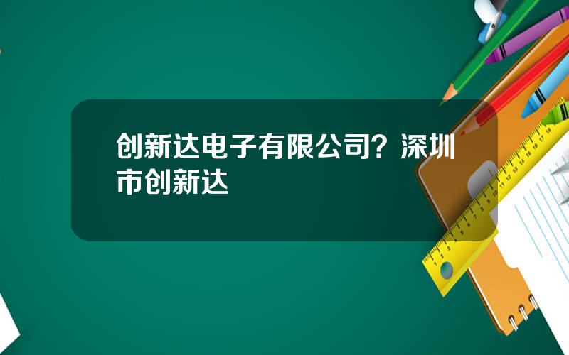 创新达电子有限公司？深圳市创新达