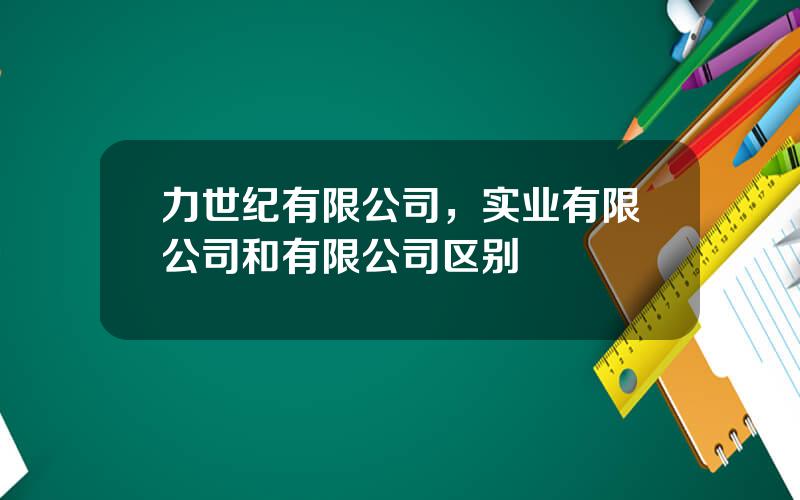 力世纪有限公司，实业有限公司和有限公司区别