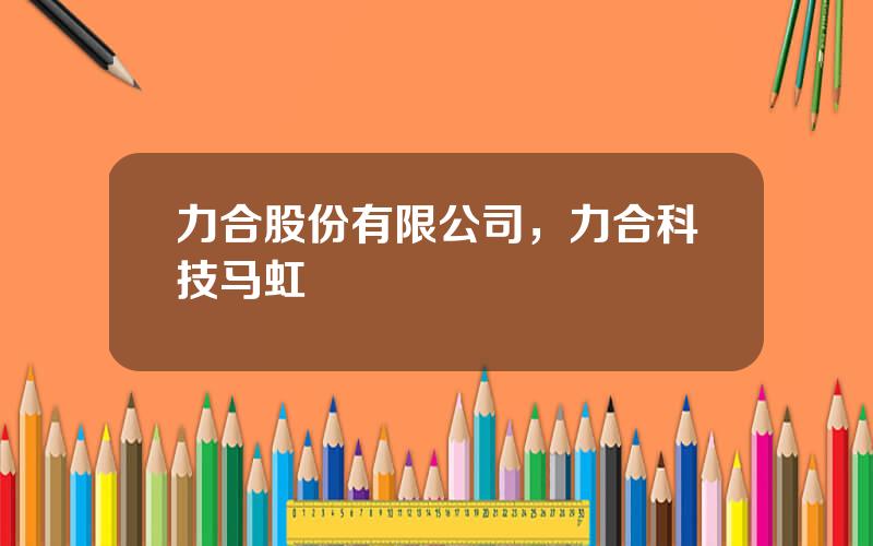 力合股份有限公司，力合科技马虹