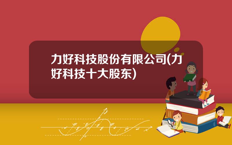 力好科技股份有限公司(力好科技十大股东)