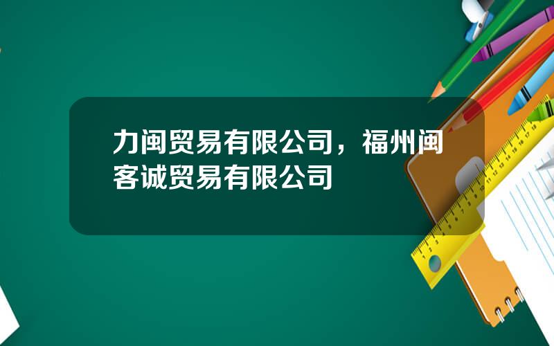 力闽贸易有限公司，福州闽客诚贸易有限公司