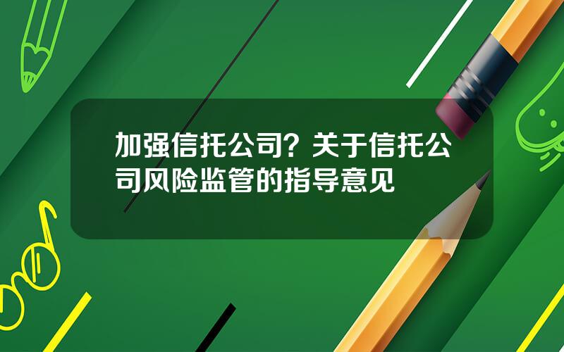 加强信托公司？关于信托公司风险监管的指导意见