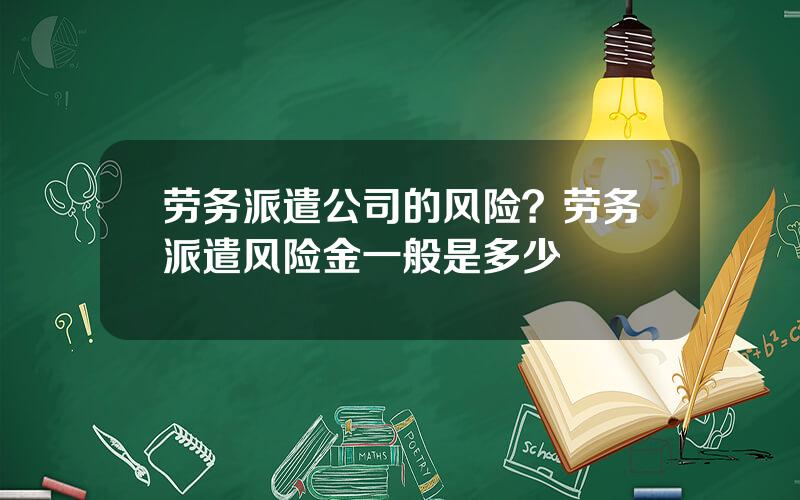 劳务派遣公司的风险？劳务派遣风险金一般是多少