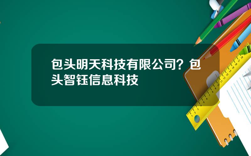 包头明天科技有限公司？包头智钰信息科技