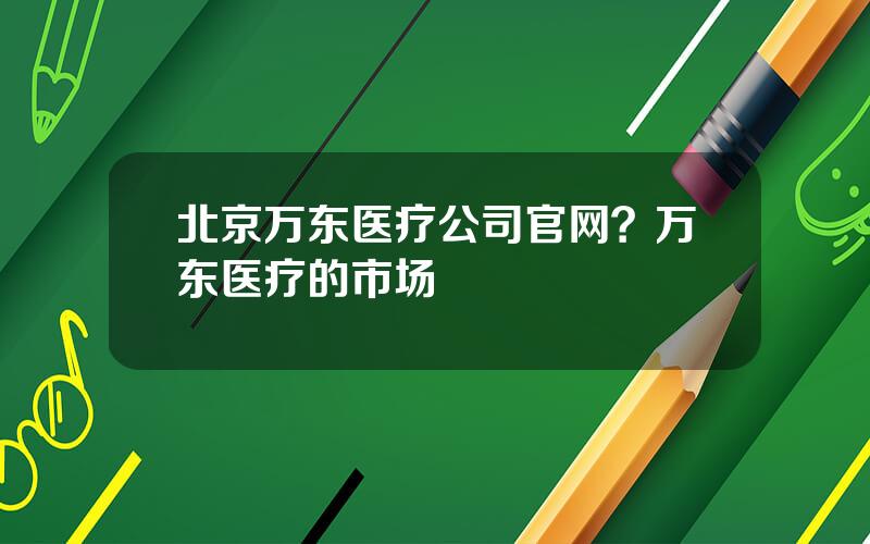 北京万东医疗公司官网？万东医疗的市场