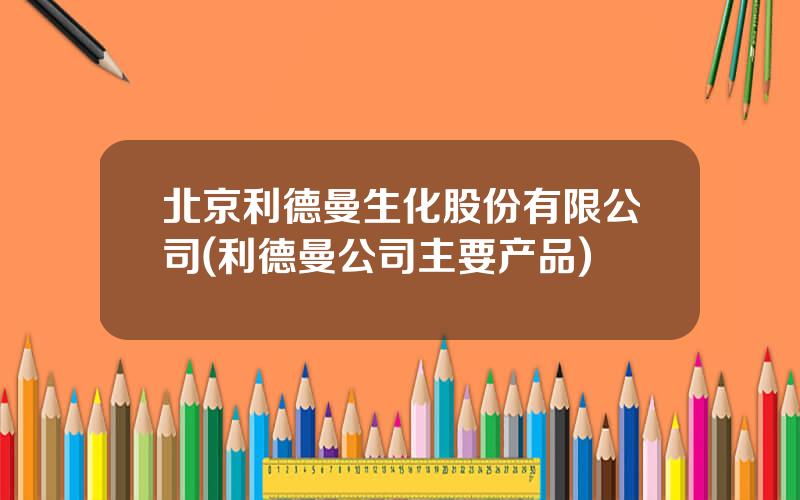 北京利德曼生化股份有限公司(利德曼公司主要产品)
