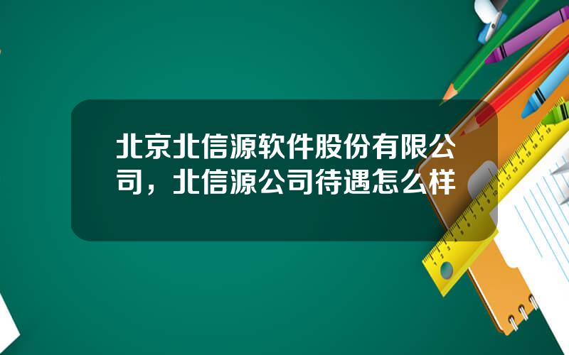 北京北信源软件股份有限公司，北信源公司待遇怎么样