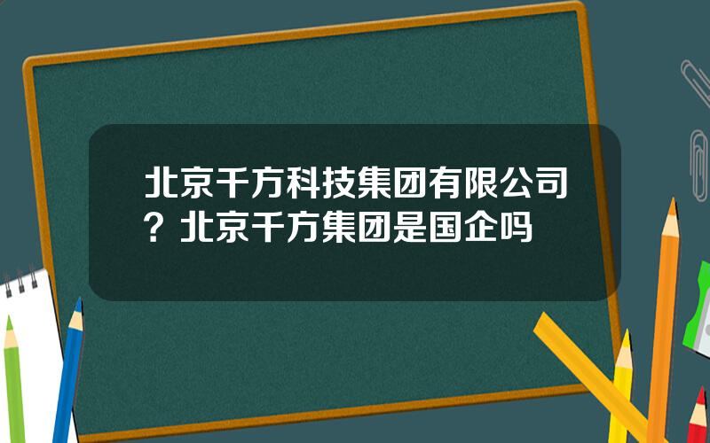 北京千方科技集团有限公司？北京千方集团是国企吗