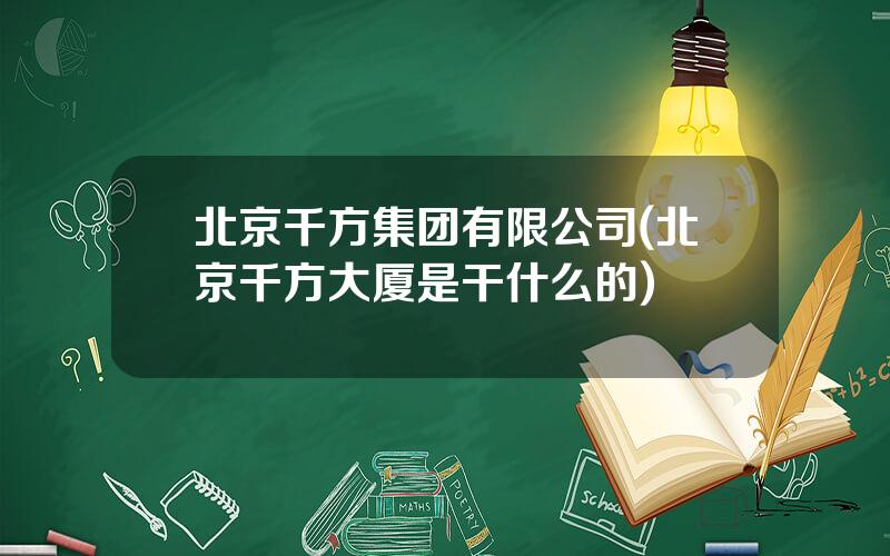 北京千方集团有限公司(北京千方大厦是干什么的)