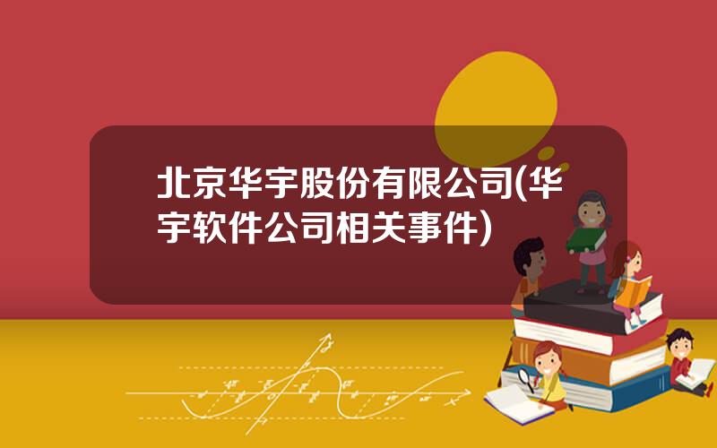 北京华宇股份有限公司(华宇软件公司相关事件)