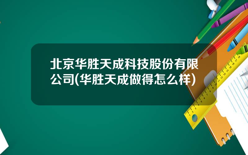 北京华胜天成科技股份有限公司(华胜天成做得怎么样)