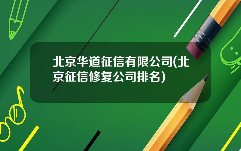北京华道征信有限公司(北京征信修复公司排名)