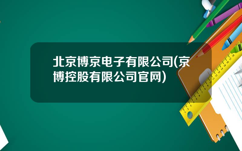 北京博京电子有限公司(京博控股有限公司官网)