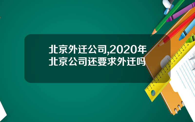 北京外迁公司,2020年北京公司还要求外迁吗