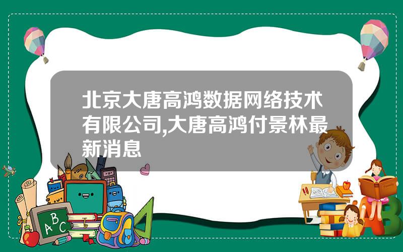 北京大唐高鸿数据网络技术有限公司,大唐高鸿付景林最新消息