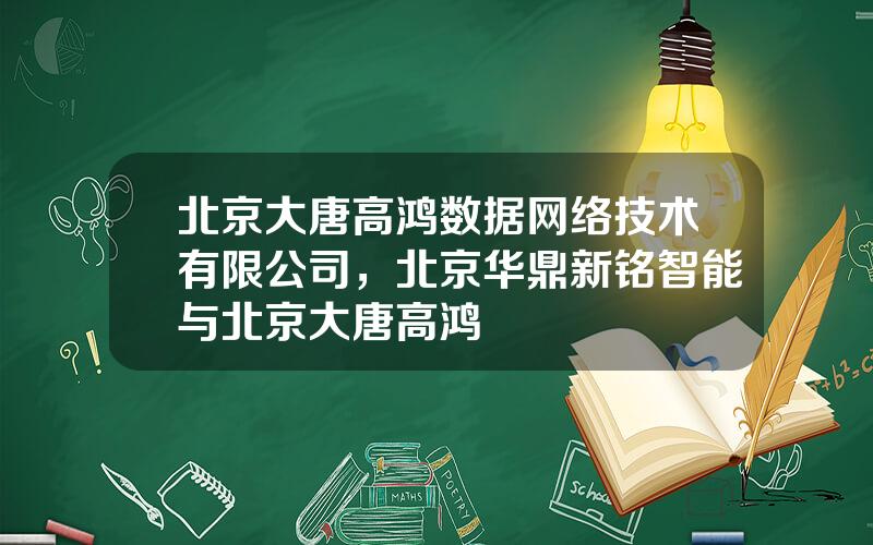北京大唐高鸿数据网络技术有限公司，北京华鼎新铭智能与北京大唐高鸿
