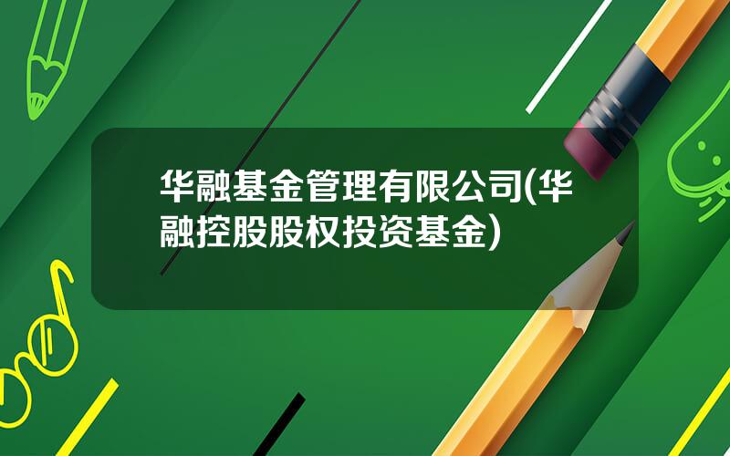 华融基金管理有限公司(华融控股股权投资基金)
