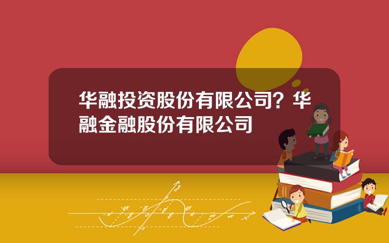 华融投资股份有限公司？华融金融股份有限公司