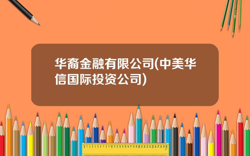 华裔金融有限公司(中美华信国际投资公司)
