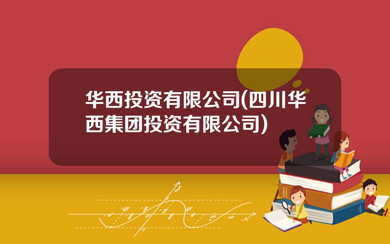 华西投资有限公司(四川华西集团投资有限公司)