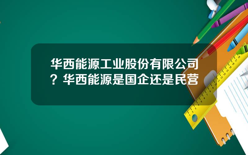 华西能源工业股份有限公司？华西能源是国企还是民营