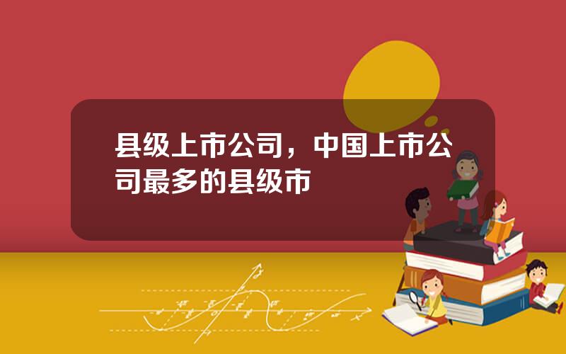 县级上市公司，中国上市公司最多的县级市