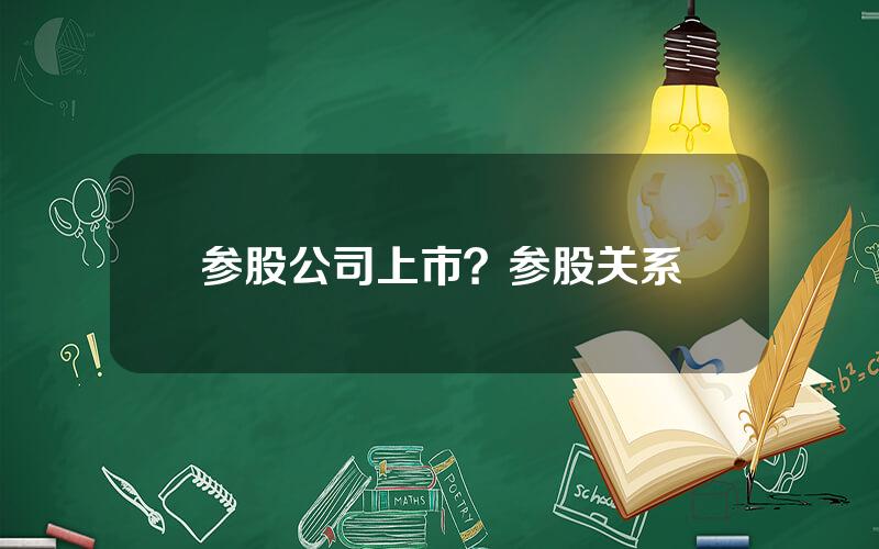 参股公司上市？参股关系