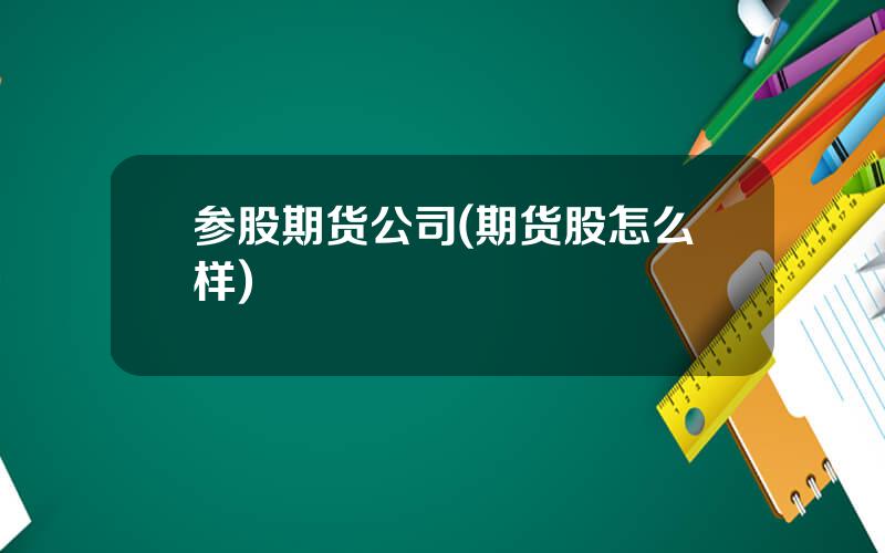 参股期货公司(期货股怎么样)
