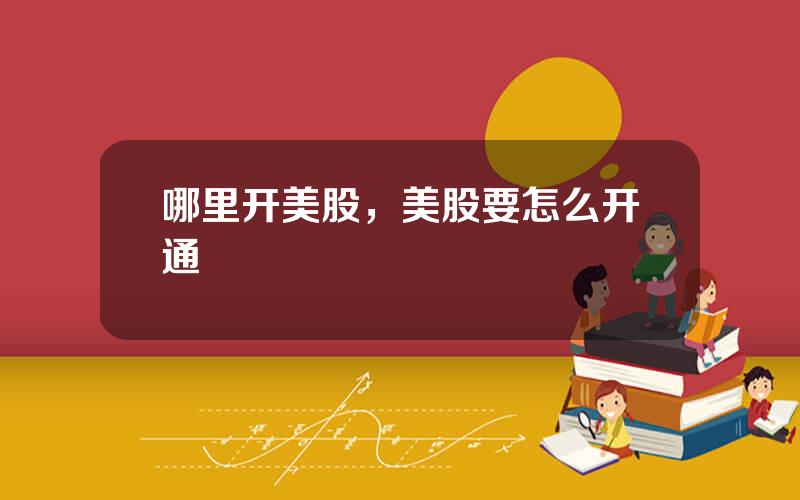 哪里开美股，美股要怎么开通