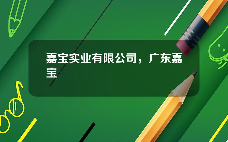 嘉宝实业有限公司，广东嘉宝