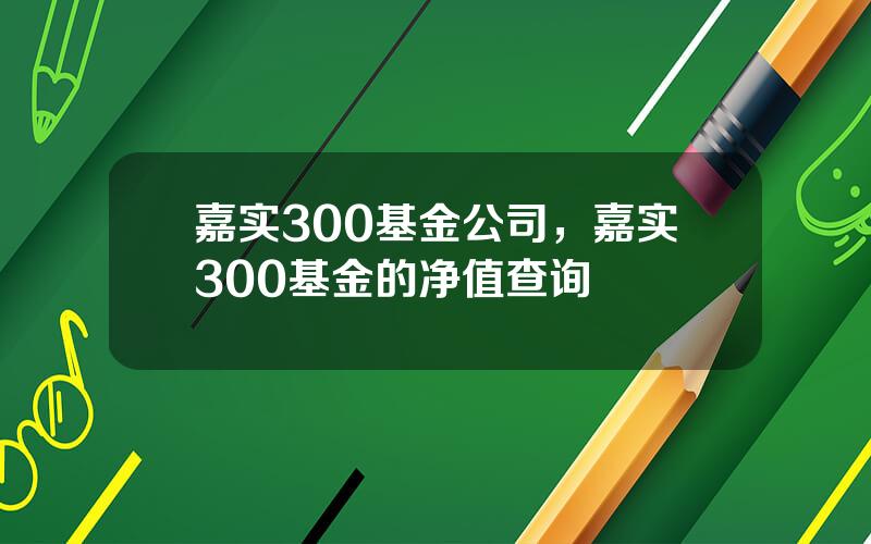 嘉实300基金公司，嘉实300基金的净值查询