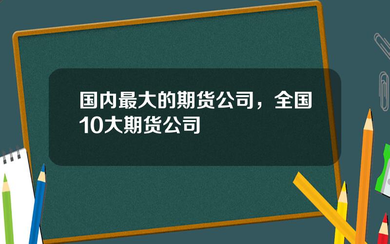国内最大的期货公司，全国10大期货公司