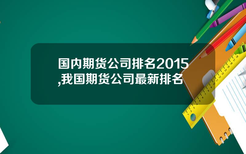 国内期货公司排名2015,我国期货公司最新排名