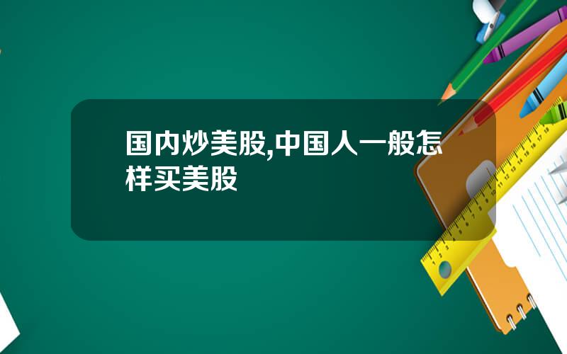 国内炒美股,中国人一般怎样买美股