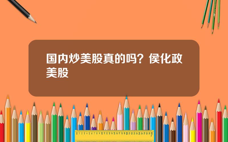 国内炒美股真的吗？侯化政美股