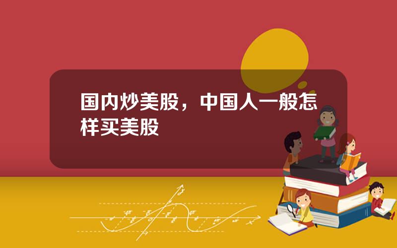 国内炒美股，中国人一般怎样买美股