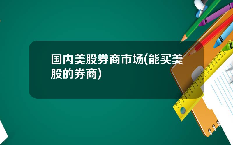 国内美股券商市场(能买美股的券商)