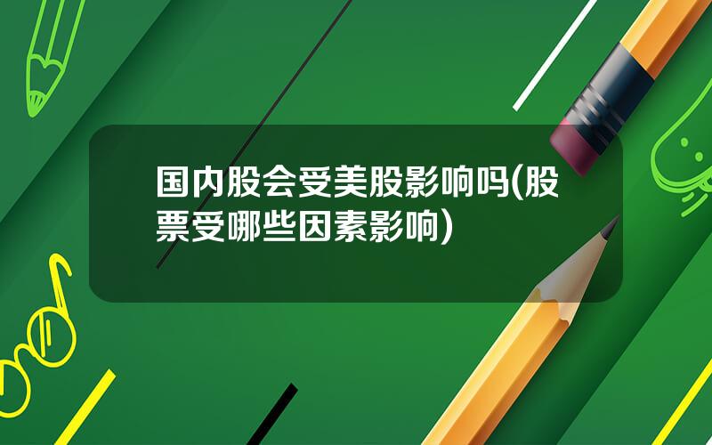 国内股会受美股影响吗(股票受哪些因素影响)