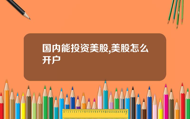 国内能投资美股,美股怎么开户