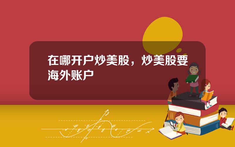 在哪开户炒美股，炒美股要海外账户