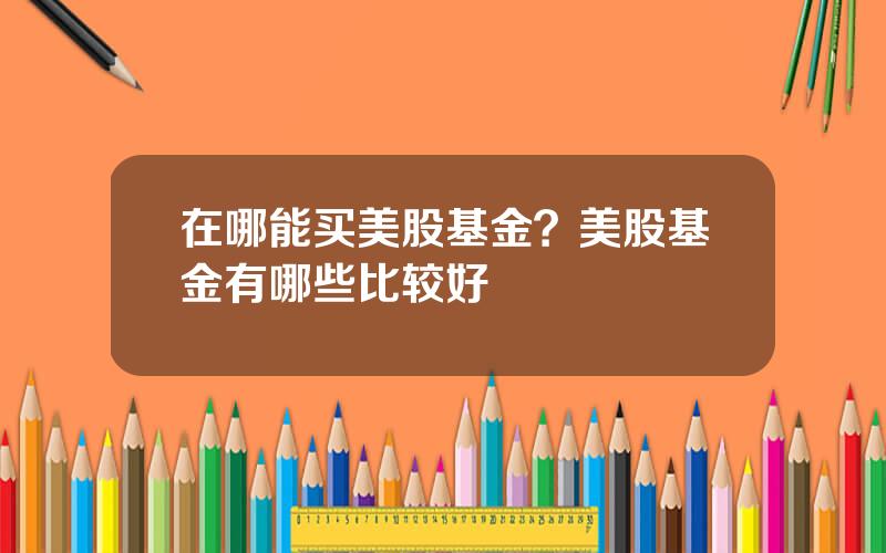 在哪能买美股基金？美股基金有哪些比较好