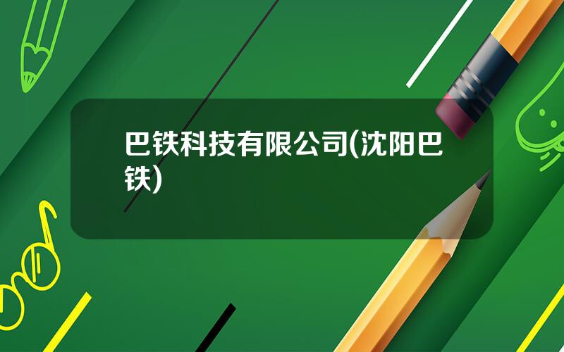 巴铁科技有限公司(沈阳巴铁)