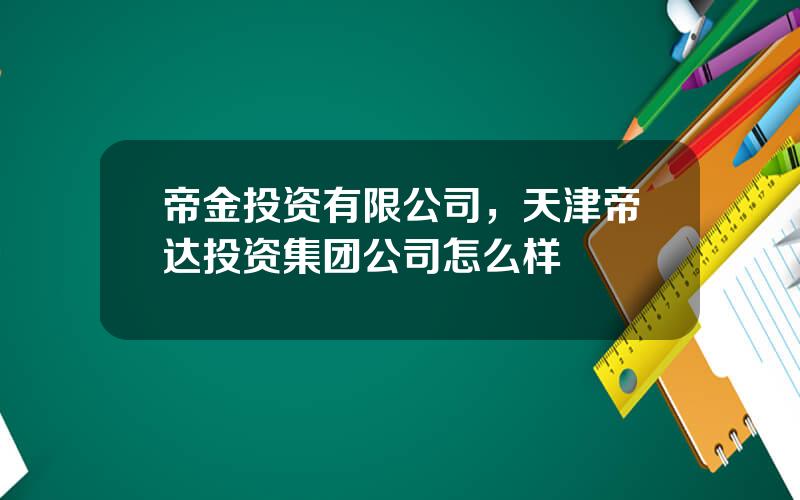 帝金投资有限公司，天津帝达投资集团公司怎么样