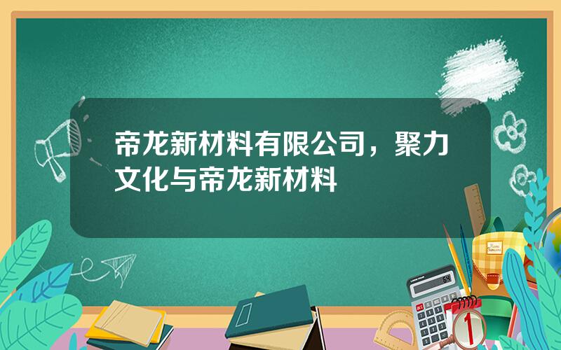 帝龙新材料有限公司，聚力文化与帝龙新材料