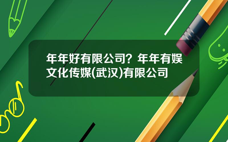 年年好有限公司？年年有娱文化传媒(武汉)有限公司