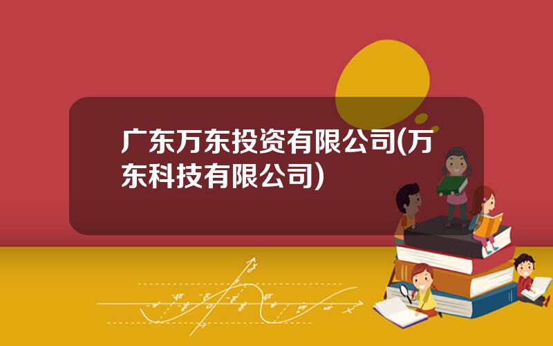 广东万东投资有限公司(万东科技有限公司)