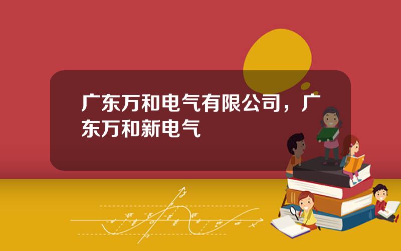 广东万和电气有限公司，广东万和新电气