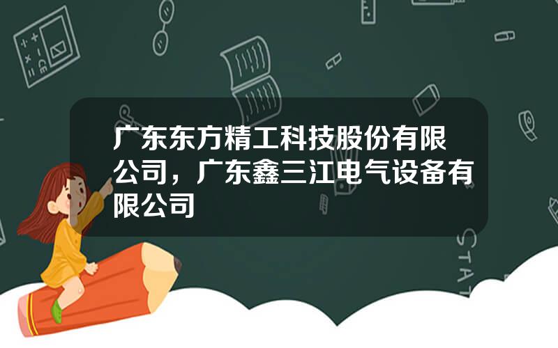 广东东方精工科技股份有限公司，广东鑫三江电气设备有限公司
