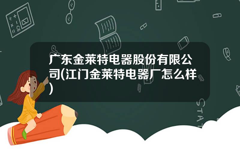 广东金莱特电器股份有限公司(江门金莱特电器厂怎么样)